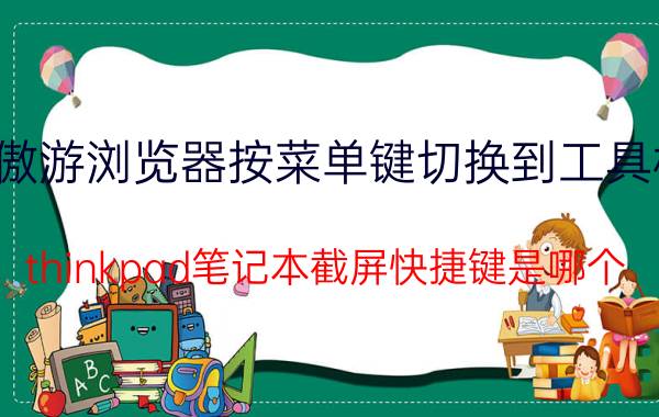 傲游浏览器按菜单键切换到工具栏 thinkpad笔记本截屏快捷键是哪个？